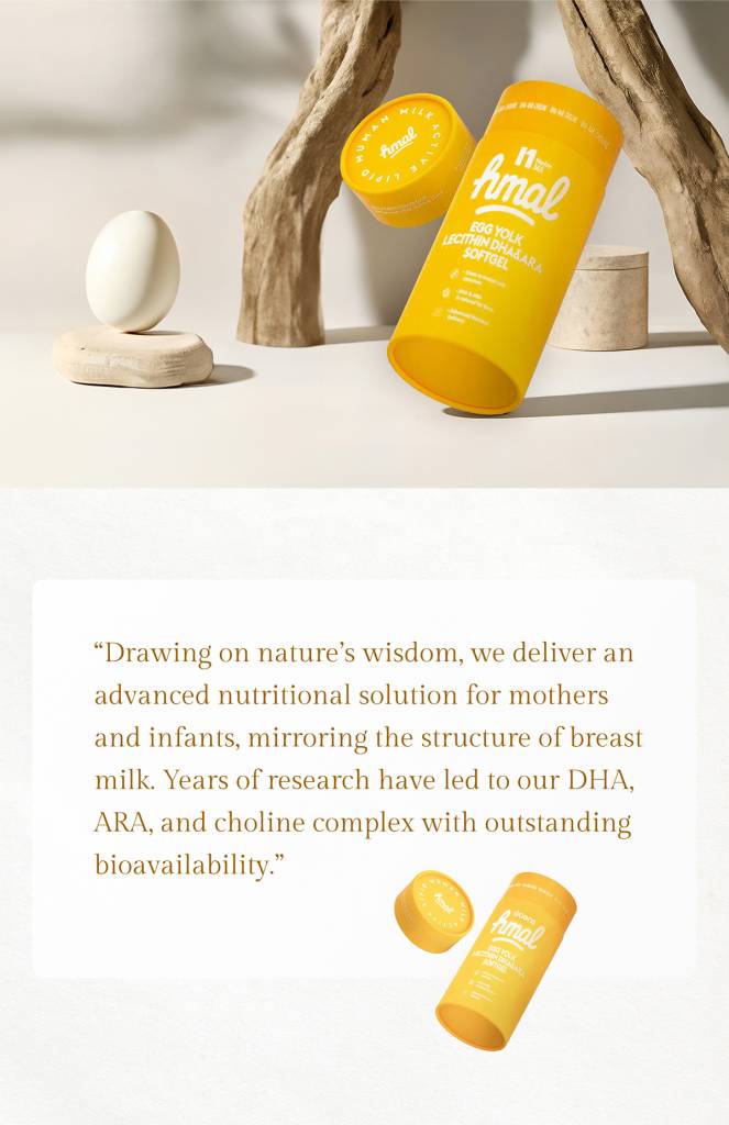 From Discovery to Innovation
Years of Research, Leading to HMAL
Human Milk Active Lipid
Structure Closer to Human Milk
Nutrient Composition, Perfectly Matched
Precise Matching of
HMAL Components with Human Milk
HMAL Egg Yolk Phospholipid
DHA & ARA Soft Gel
